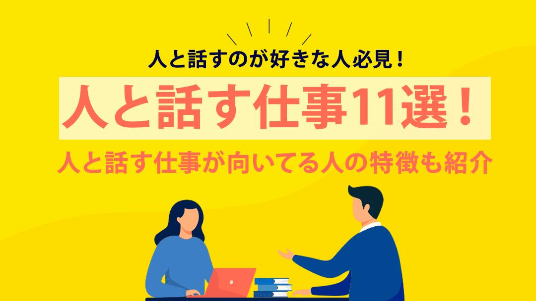 タグ 人と話す仕事 転職 人と話す仕事に転職したいという人もいるのではないでしょうか？
本記事では、人と話すのが好きな人に向いてる仕事を11選紹介します！転職する前にメリット・デメリットをぜひ確認してみてください。