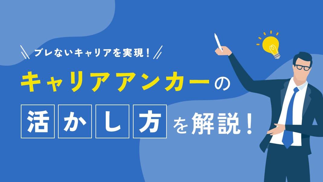 カテゴリー  変化が激しくキャリアが多様化した現代は、自分なりの軸＝キャリアンカーを持って自主的にキャリア形成していくことが重要です。
本記事ではキャリアアンカーの活かし方と効果について解説していきます。ぜひあなたのキャリアに活かしてみてください。
