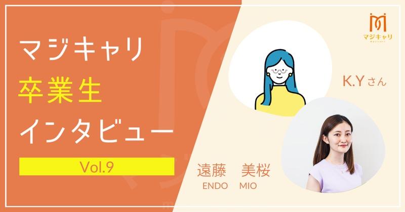カテゴリー  新卒で入社をした会社はご自身の苦手なことが多く「自分らしく働けていない」と転職をしたK.Yさん。
マジキャリを利用し自分自身のことを正しく認めてあげられるようになり、他人の目を気にせずに自分の挑戦したいことに真っ直ぐに。