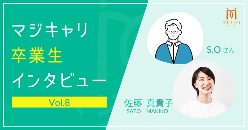 カテゴリー  成り行きで就職したため、自分のキャリアにモヤモヤを感じていたS.O.さん。
マジキャリの利用を通じて、自分の夢を目指せるようになり、仕事や日々の生活でも大きな変化が現れ、目標を持って過ごせるようになりました。