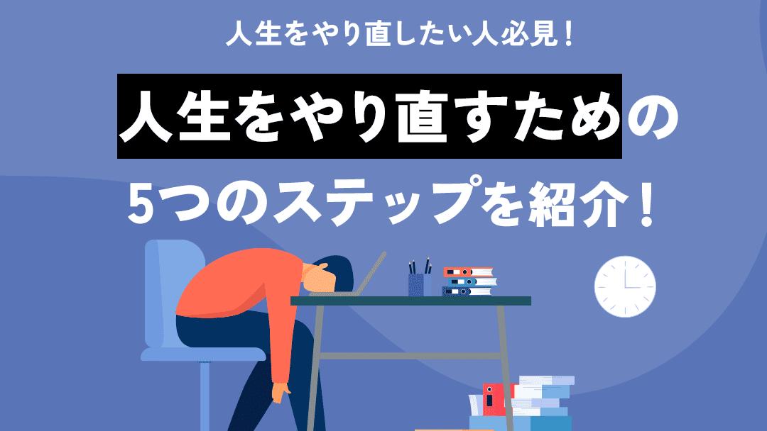 カテゴリー 人生 やり直したい 人生をやり直すことは可能です。人生をやり直すためには「自分の内面を変える」「環境を変える」の2つが大切になります。本記事では、実際に人生をやり直すための5つのSTEPを解説しているので、ぜひ参考にしてみてください。