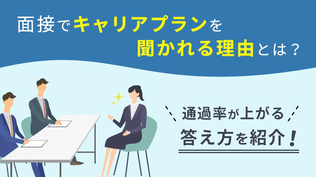 カテゴリー キャリアプラン 面接 面接でよく聞かれる「キャリアプラン」。転職を考える人の中には「「キャリアプランってどうやって作るの？」と悩んでいる人もいるでしょう。本記事では、キャリアプランの考え方や年齢別・職種別のキャリアプランの答え方・注意点を解説します。