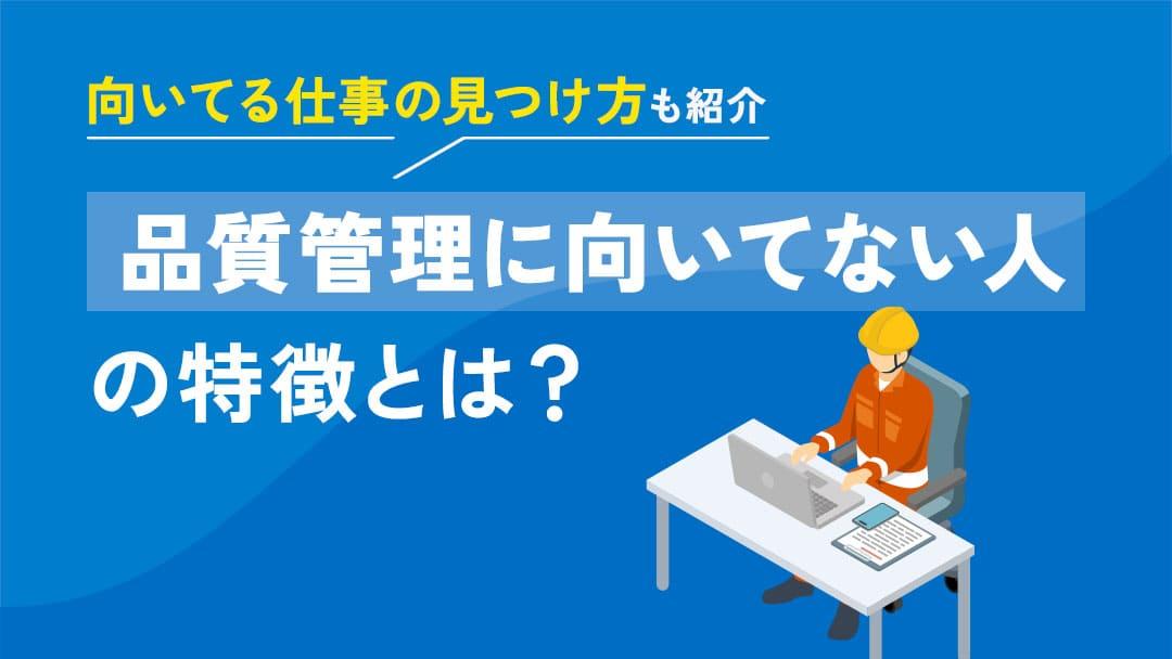 タグ 品質管理 向いてない 品質管理はコミュニケーション能力や責任感、リスク管理など幅広いスキルが求められます。本記事では、品質管理が向いてないと感じる瞬間や向いてない人の特徴、向いてる仕事の見つけ方を紹介します。