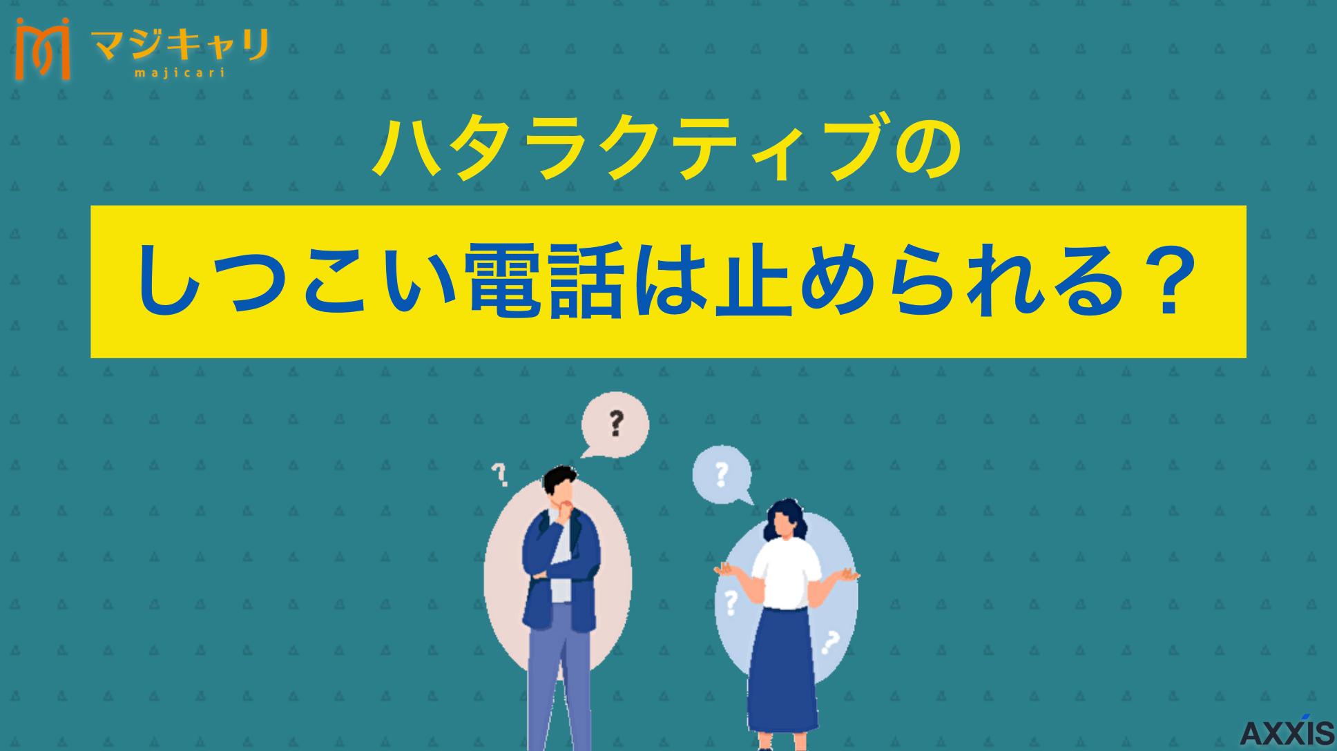 カテゴリー ハタラクティブのしつこい電話への対処法を解説 ハタラクティブの電話(0120979185)がしつこい？対処法について詳しく解説します。「やばい」「やめとけ」という評判の真相や、転職サポートを使いこなすコツ、転職のプロ目線から見たおすすめポイントまで紹介します。