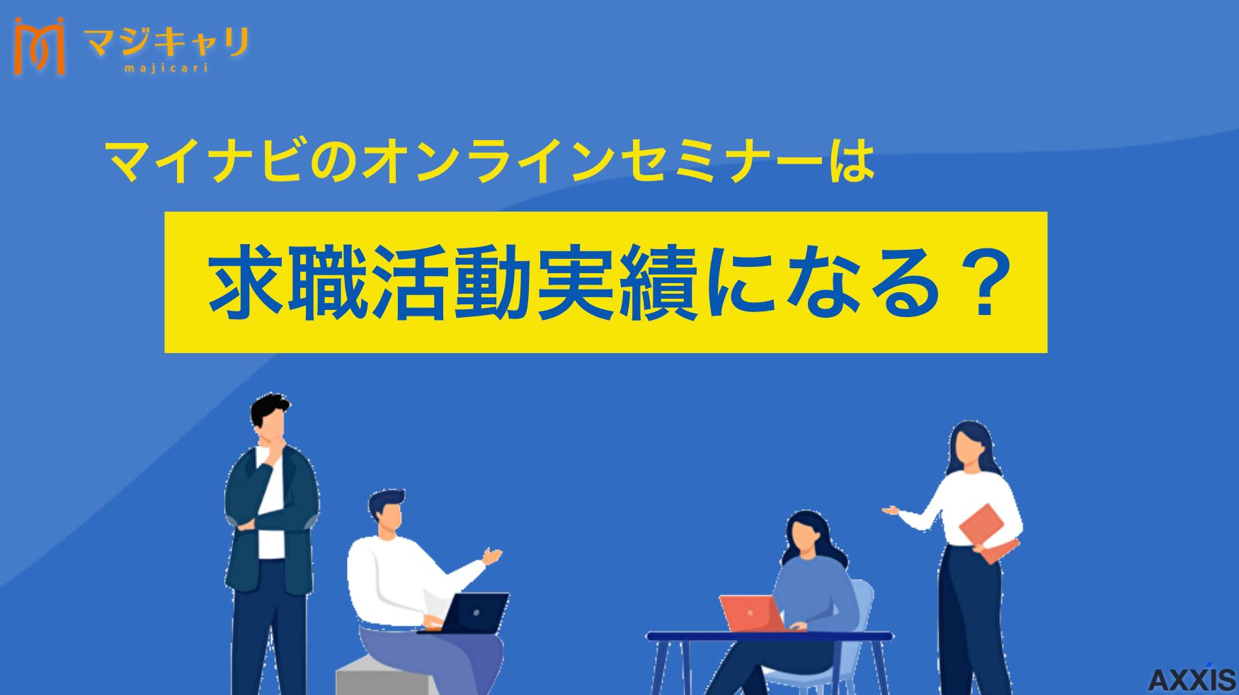 カテゴリー マイナビのオンラインセミナーは求職活動実績になる？ 多くの企業が参加するマイナビのセミナーやフェアが求職活動実績として活用できるのか解説します。また、マイナビのセミナーを活用するメリットや求職活動実績とする際の注意点なども紹介していますので参考にしてみてください。