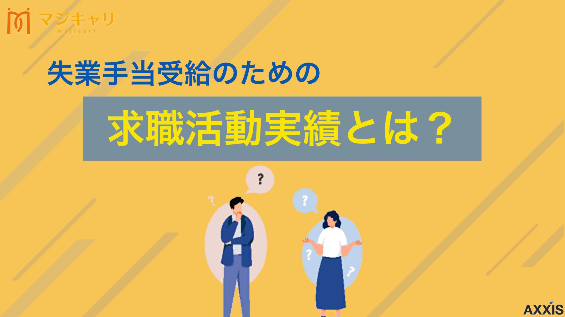 カテゴリー 失業手当受給のための求職活動実績とは｜受給方法や注意点も解説 失業手当受給に必要な求職活動の定義と、すぐに実践できる認められる実績作り6選を解説します。求人紹介への応募やセミナー参加、職業相談など具体的な方法から注意点、よくある質問まで転職のプロ目線で徹底的に解説していきます。