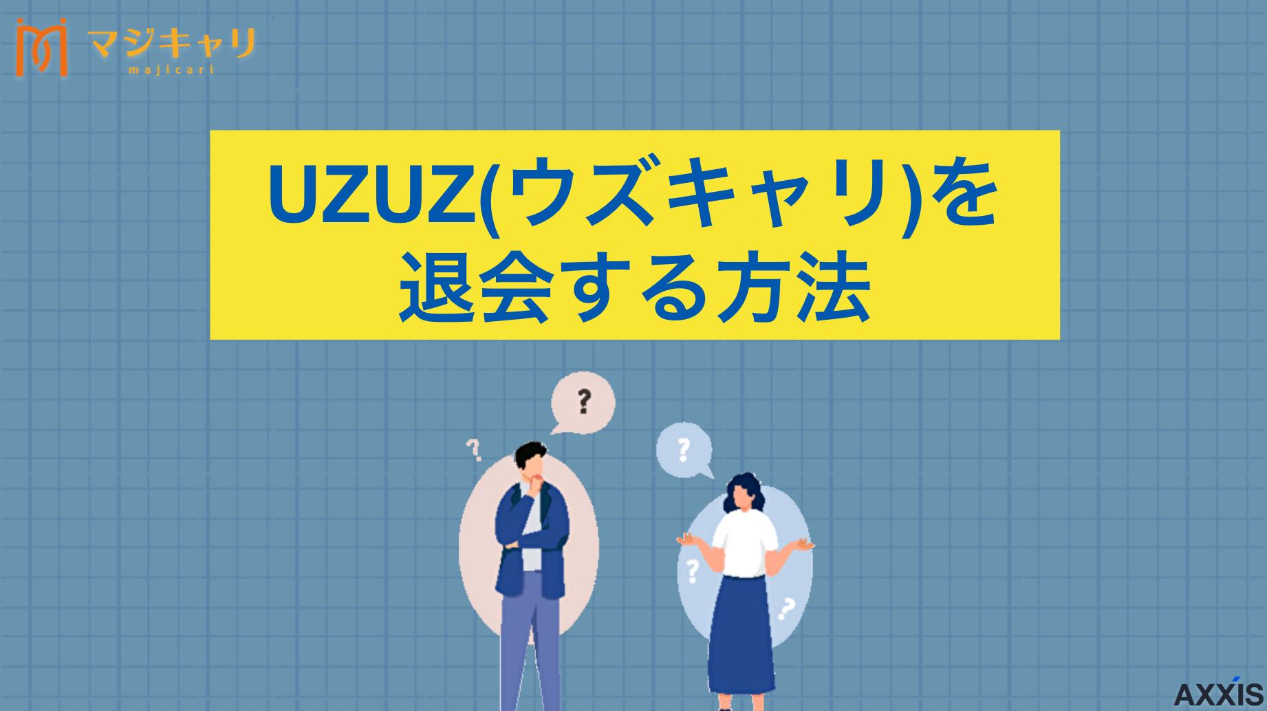 カテゴリー UZUZ(ウズキャリ)を退会する方法は4つ！解約時の注意点も徹底解説 UZUZ(ウズキャリ)の退会・解約方法について徹底解説します。退会・解約する5つのデメリット・注意点、ベストタイミング、休止・再開手順、おすすめの転職エージェントも紹介しているので、UZUZ(ウズキャリ)の利用継続を悩んでいる人は必見です。
