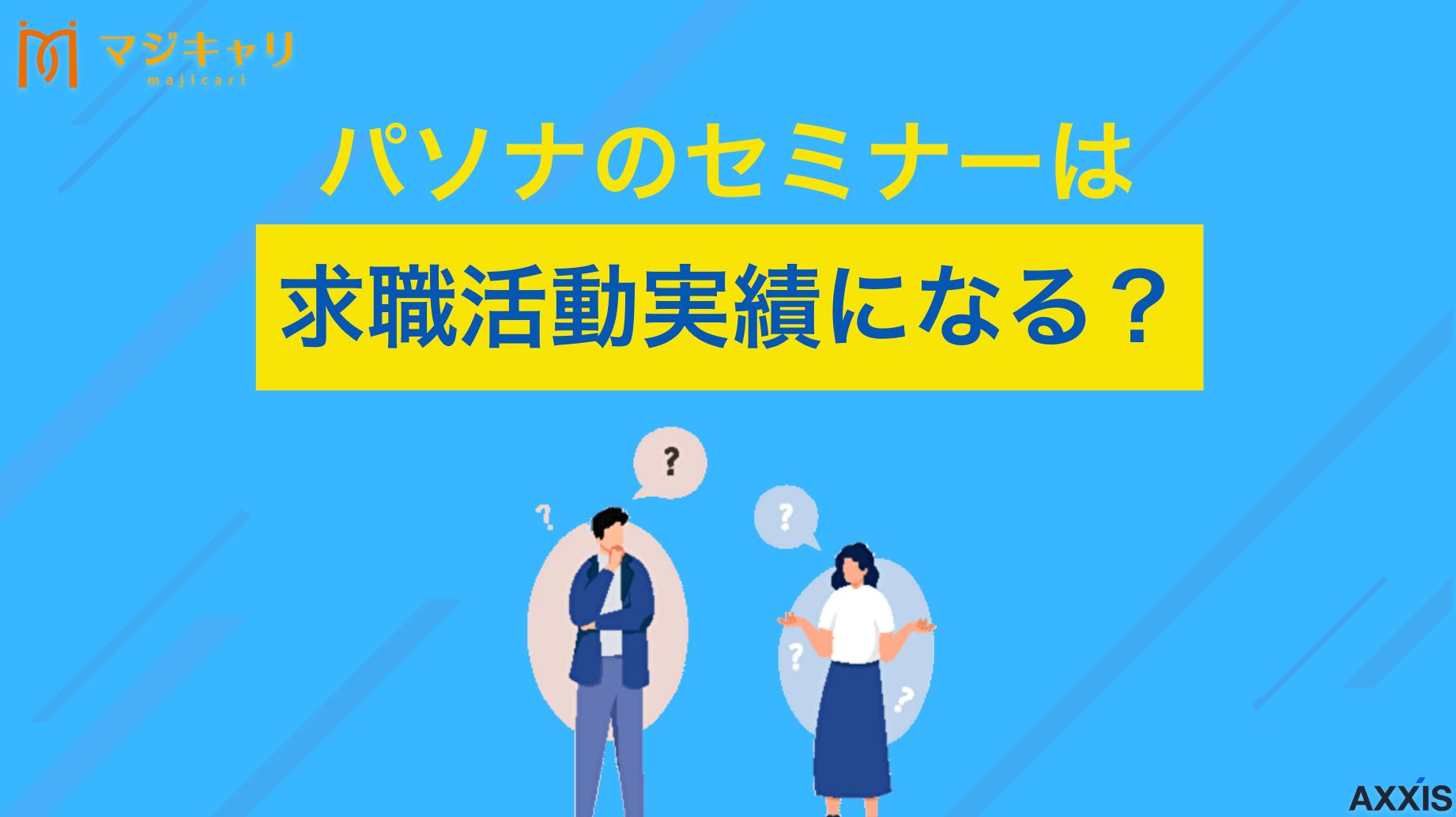 タグ パソナのセミナーは求職活動実績になる？条件や注意点も解説 パソナのセミナーは求職活動実績になります。この記事では、どのようなセミナーが実績になるのかや、確実に実績を積むための方法を解説します。失業保険受給のためにパソナのセミナーを活用したい人はぜひ読んでみてください。