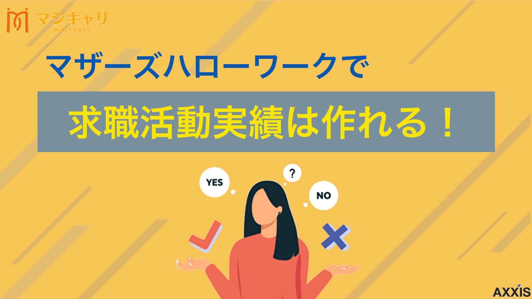 カテゴリー マザーズハローワークで求職活動実績は作れる！子育て中の女性は必見 マザーズハローワークでは求職活動実績を作れます。本記事では、職業相談やオンラインセミナーを含むセミナー参加など、マザーズハローワークで求職活動実績を作る方法を詳しく解説します。失業保険手当受給予定の人はぜひ参考にしてください。