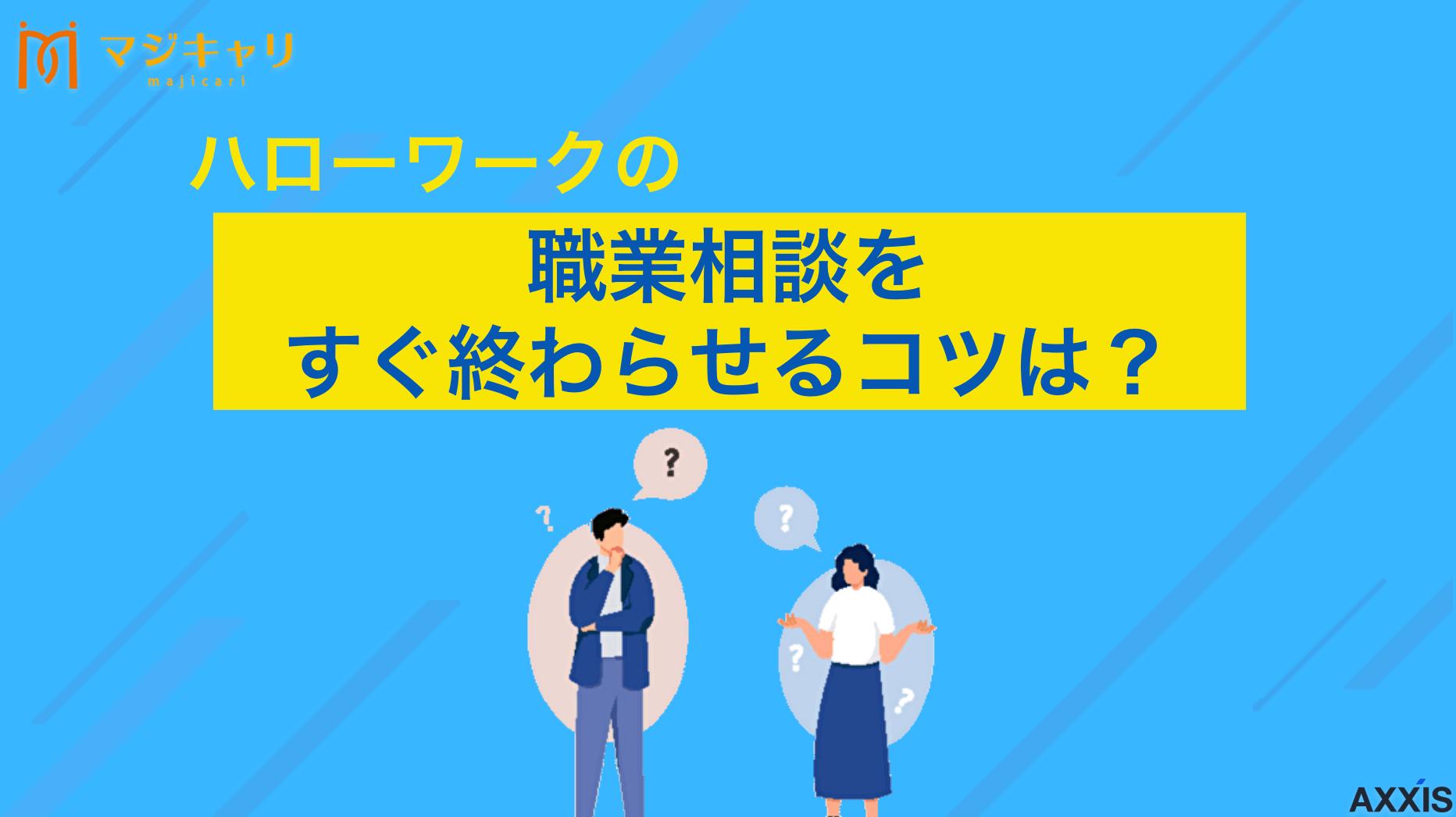 タグ ハローワークの職業相談をすぐ終わらせるコツは？求職活動実績作りを効率化しよう ハローワークの職業相談を最短時間で終わらせるための質問例と会話の進め方を解説します。求職活動実績を効率的に作るための具体的なコツもす紹介。ハローワークの職業相談をすぐ終わらせたい人、求職活動実績を効率よく作りたい人はぜひ参考にしてください。