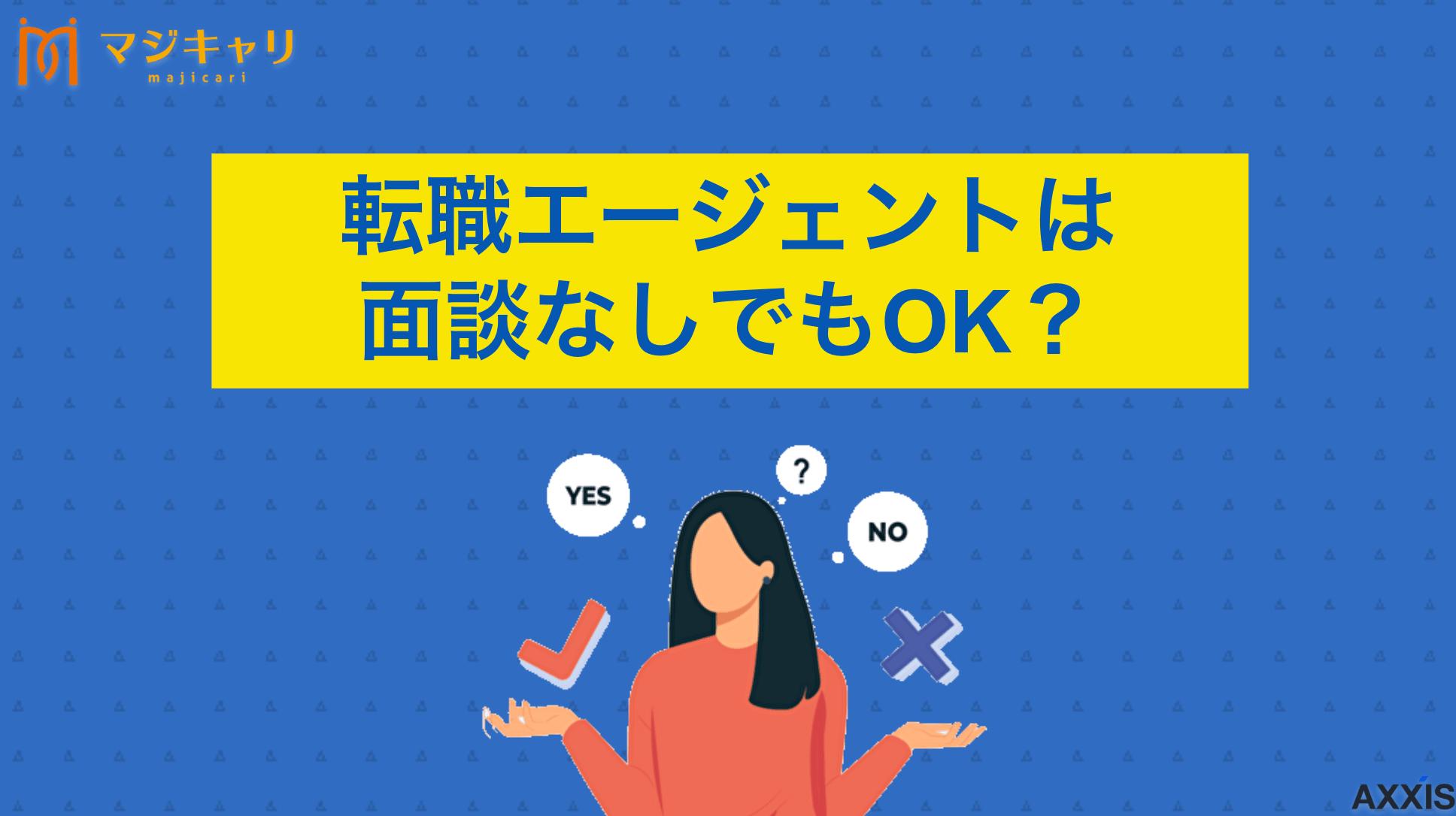 タグ 転職エージェントで面談なしでもOK？登録だけしておくメリットも解説！ 転職エージェントで面談なしの登録は可能？面談をしたくない場合の対処法や面談なしのメリットについて詳しく解説します。面談依頼が来た際の対応方法や、しつこい打診がないおすすめの転職エージェントまで紹介します。