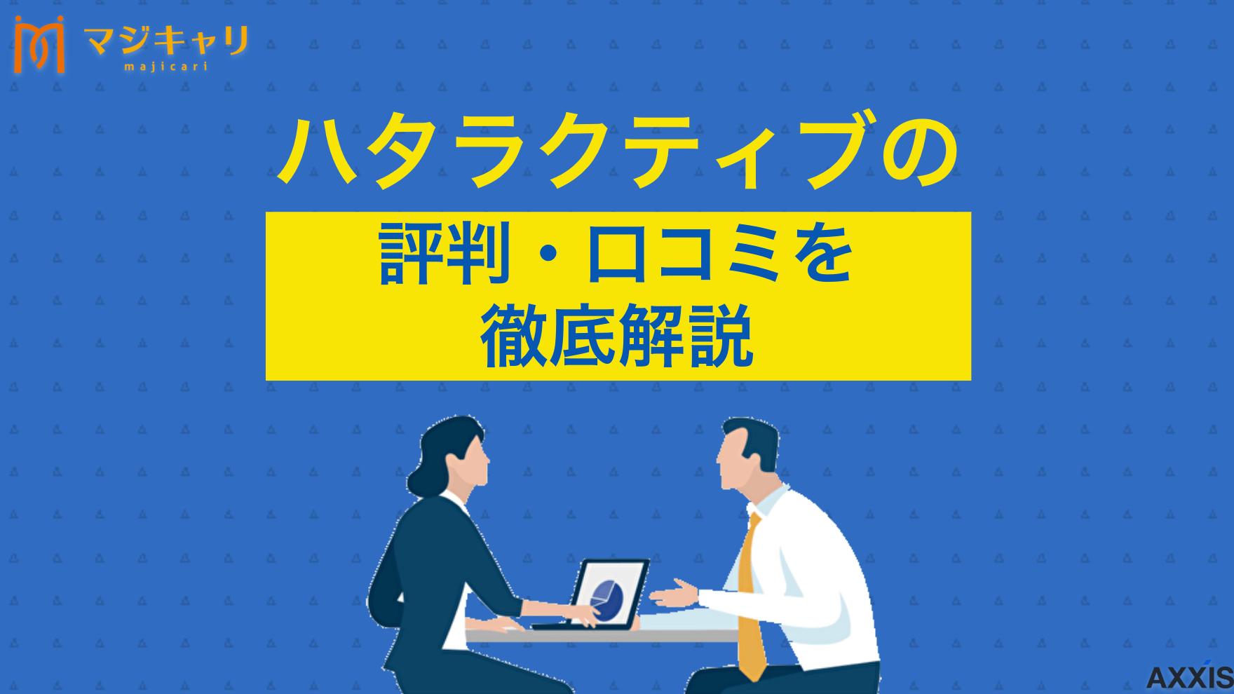 カテゴリー ハタラクティブはやばい？やめとけ？口コミ・評判から真相を徹底解説！ 「ハタラクティブはやばいからやめとけ？」本記事ではハタラクティブの口コミや評判をもとに本当におすすめのサービスなのか徹底考察します。ハタラクティブの利用を考えている人は必ず目を通してみてください。