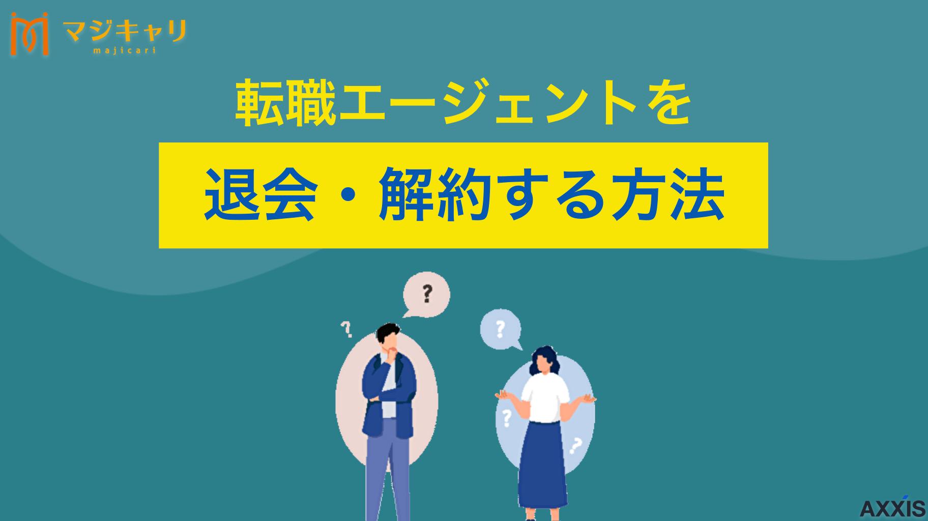 カテゴリー 転職エージェントを退会・解約する時のポイント 「転職エージェントを退会する時のポイントは？」本記事では、退会方法や辞め方、メールで解約する場合の例文などを徹底解説します。転職エージェントを辞めたいと思っている人は必ずチェックしてみてください。