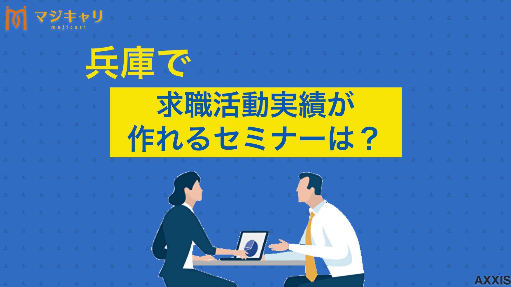 タグ 兵庫県のセミナーで求職活動実績は作れる！おすすめのオンラインセミナーも紹介 兵庫県で求職活動実績として認められるセミナーやオンライン講座を、転職のプロ目線で詳しく解説しています。効率的な実績獲得方法や、ハローワーク・民間・公的機関ごとの失業認定申告書の記入例まで紹介しますので、ぜひ最後まで確認してください。