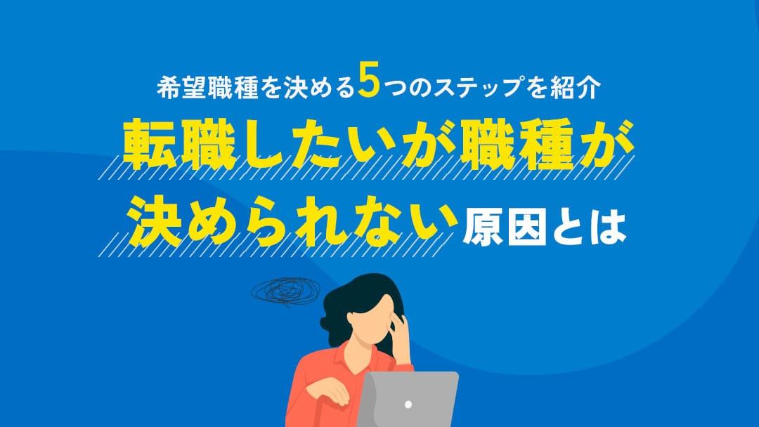 カテゴリー 転職 職種 決められない 転職を決めたものの職種選びに迷っている人もいると思います！理想像を明確にして強みやスキルを活かせる職種がおすすめですが、選ぶ上で注意すべき点は人に様々です。本記事では、迷っている原因別に希望職種を見つけられるポイントについて解説しています。