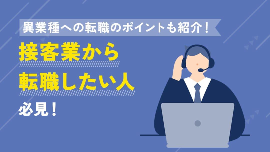 タグ 接客業から転職 接客業からの転職は可能です。ただ、年齢や選ぶ業界・職種により転職難易度は変わってきます。本記事では、接客業から転職する際に活かせるスキルや成功するためのポイントついて紹介します。これから転職を目指す接客業の人はぜひ参考にしてください。