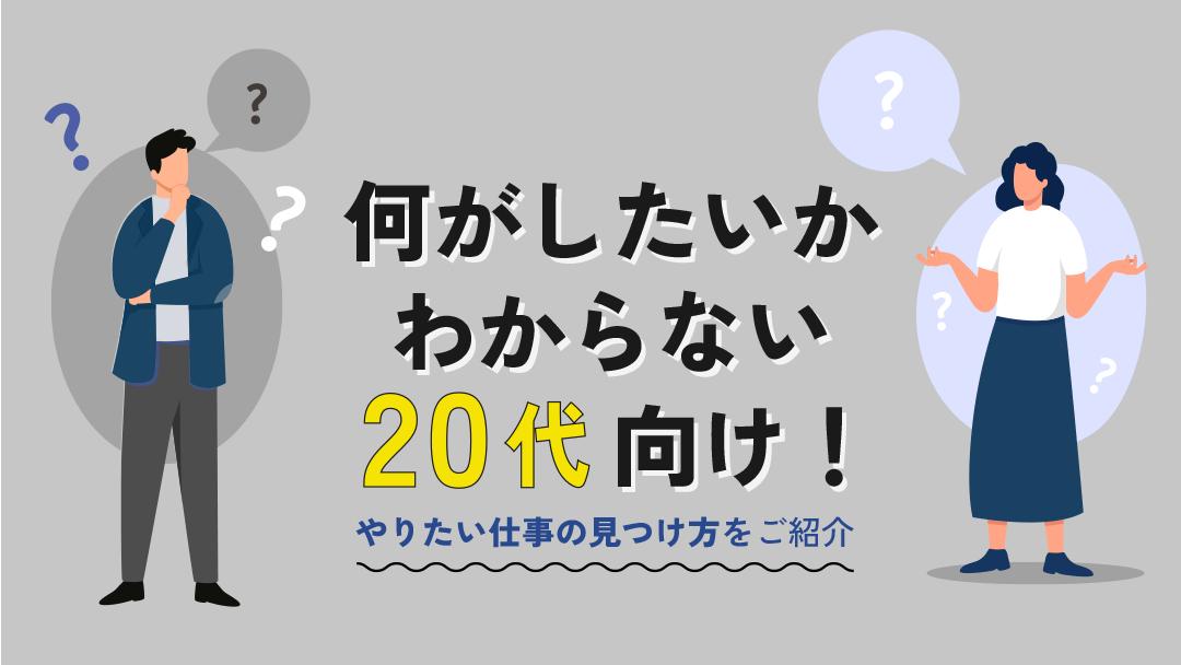 カテゴリー 仕事何がしたいかわからない20代 20代の約半数は仕事で何がしたいかわからないと悩んでいます。やりたい仕事を見つけるには『自己分析』と『業界分析』が重要です。本記事では、やりたい仕事の見つける9つの方法と何がしたいかわからないまま転職するリスクについて解説しています。
