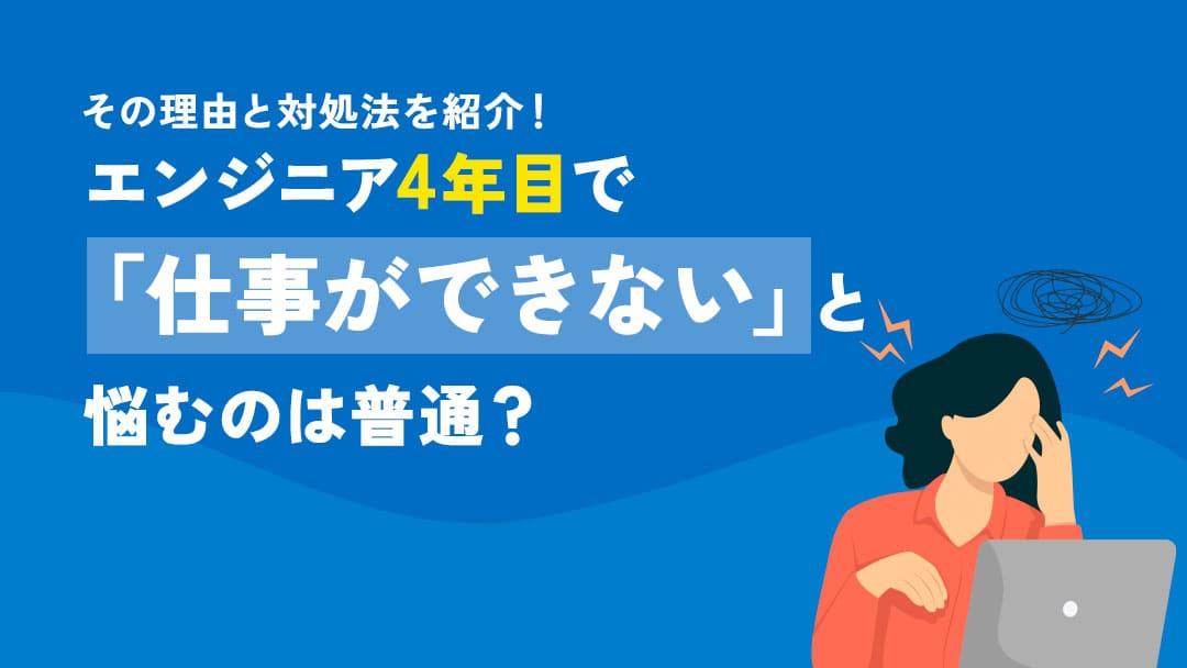 カテゴリー エンジニア 4年目 仕事 できない 4年目のエンジニアで「仕事ができない」と悩む人は多いです。本記事では、その理由や4年目に求められるエンジニアとしてのスキル、悩みの解決方法についてお伝えします。仕事ができないと悩む4年目エンジニアの人はぜひ参考にしてください。