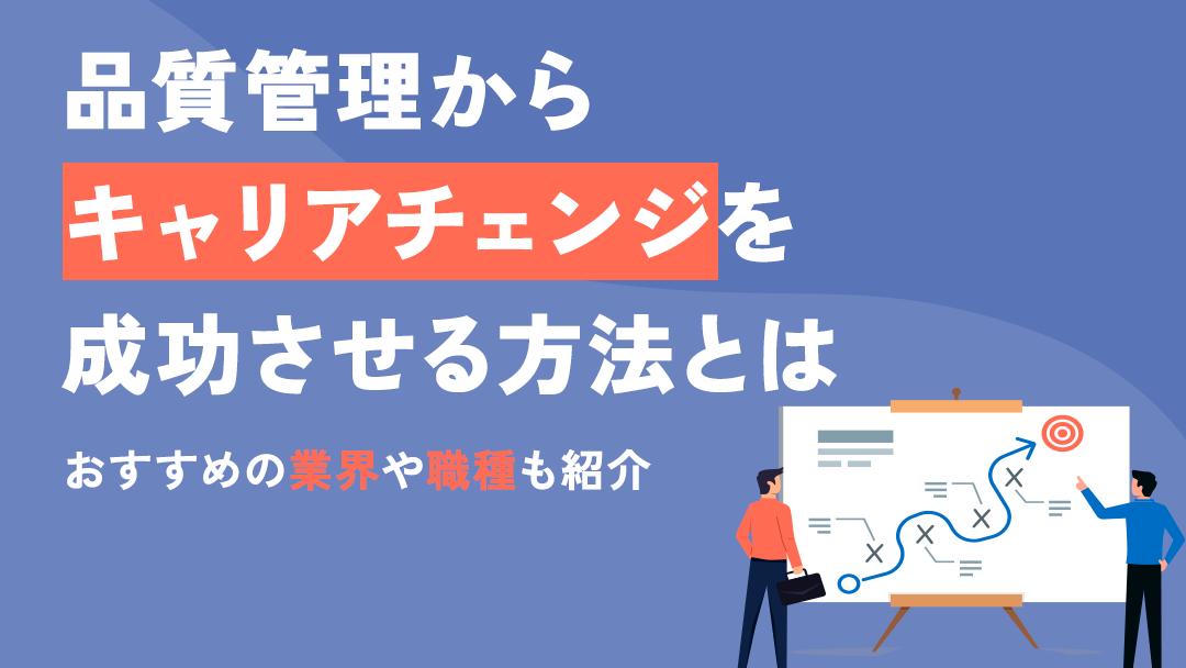 カテゴリー 品質管理 キャリアチェンジ 品質管理からのキャリアチェンジを成功させるためのポイントを解説します。また、キャリアチェンジのメリット・デメリットやおすすめの業界や職種についても解説しているので参考にしてください。								