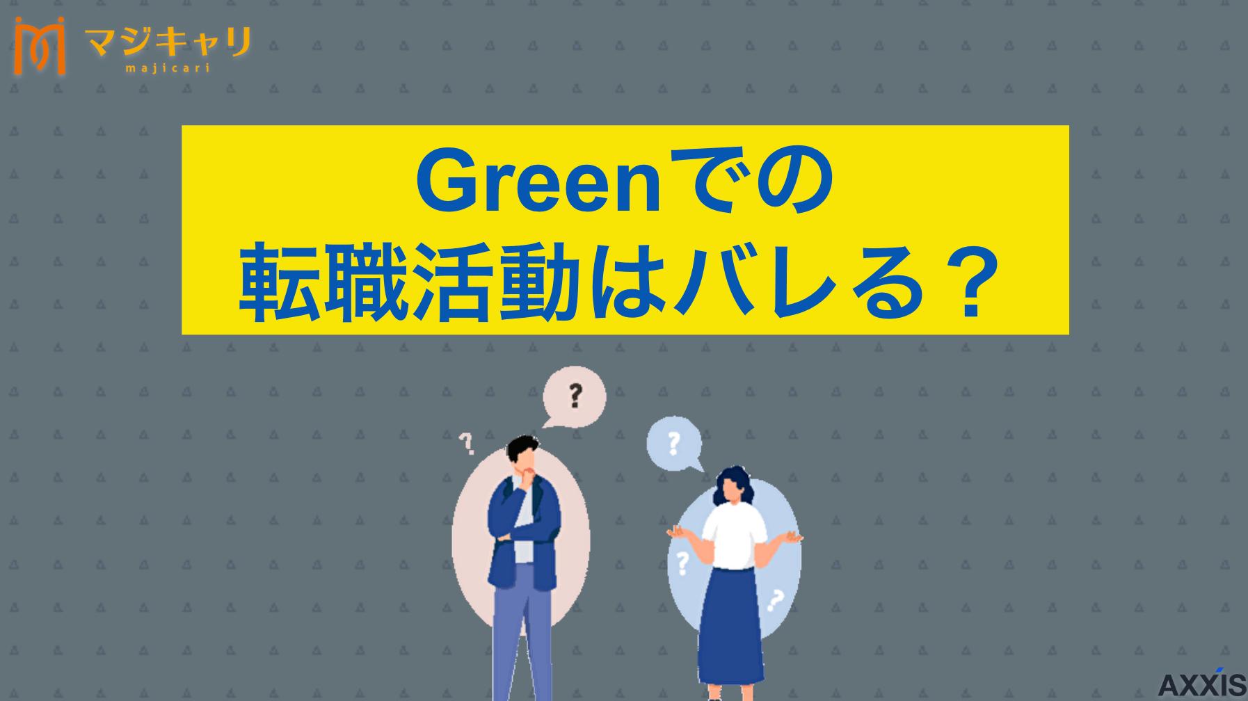 カテゴリー Greenでの転職活動はバレる？ 「転職サイトGreenに登録するとバレる」という噂もありますが、確率はかなり低いです。本記事ではその理由とばれないための対策を徹底解説します。また、Greenとの併用におすすめの転職エージェントも紹介します。
