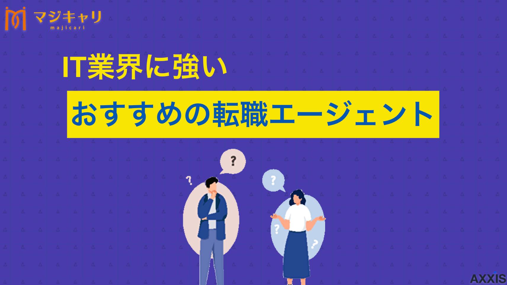 カテゴリー IT業界に強いおすすめ転職エージェント IT業界への転職を成功させるおすすめエージェントを目的別に比較・紹介します！専門性の高いIT特化型をはじめ、未経験向けやハイクラスまで幅広く網羅。現役プロが教える正しい選び方を参考に、理想のキャリアを実現しましょう。