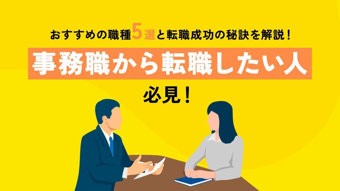 カテゴリー 事務から転職 事務職から転職したいものの、「転職できるのか」や「どの職種に転職すべきなのか」を悩む方は多いです。事務職の転職は難しいですが、ポイントを押さえることで未経験転職は可能です。本記事では、おすすめな職種と転職理由、成功ポイントを解説します。