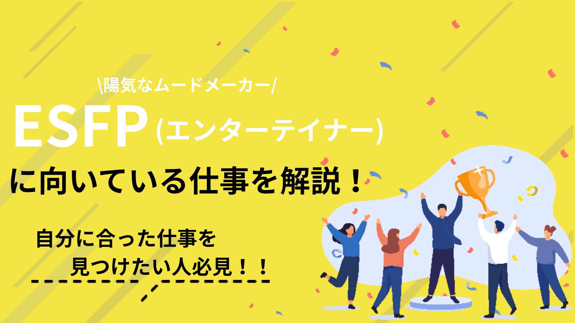 タグ ESFP向いてる仕事 この記事ではESFP(エンターテイナー)に向いてる仕事について解説しています。ESFPが適職を見つけるためには、まずはESFPの特性を理解することが大切です。より良い仕事を見つけるためのコツも紹介しているので参考にしてください。