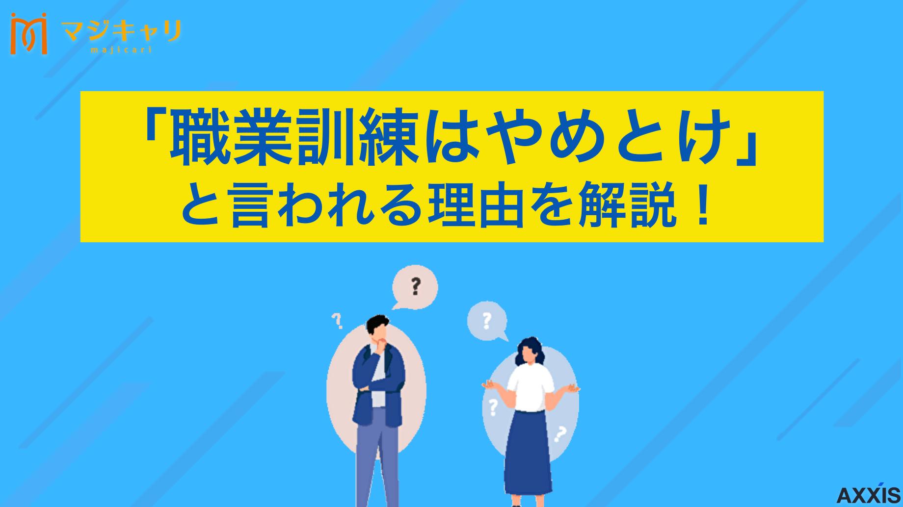 カテゴリー 「職業訓練はやめとけ」と言われる理由を解説！向いている人・いない人を紹介 「職業訓練はやめとけ」と言われる本当の理由5つを解説します。さらに受講して失敗した後悔談と、向いている人・向いていない人の具体的な特徴を紹介します。どんなケースで利用価値があるのか、就職に役立つスキル習得の実態までプロ目線で徹底的に解説。