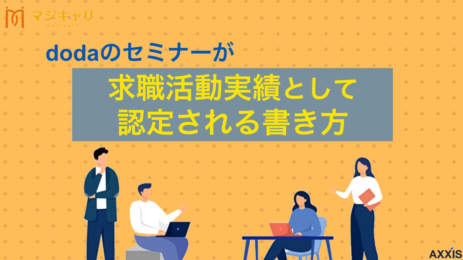 カテゴリー dodaのセミナーが求職活動実績として認定される書き方｜証明書発行の注意点 dodaのオンラインセミナー受講が求職活動実績として認定される理由や、失業認定申告書への正しい書き方を詳しく解説します。証明書取得や、リクルートエージェントやマイナビ転職など、dodaと併用できる他社セミナーの活用方法も解説します。
