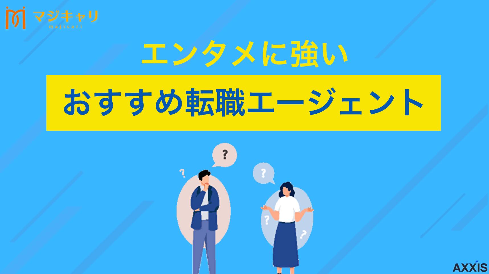 カテゴリー エンタメにおすすめ転職エージェント 「エンタメ業界に強い転職エージェントはどれ？」本記事ではエンタメの求人が多い転職エージェントや「やめとけ」と言われている理由も解説します。これからアニメや映像、芸能などの業界に携わりたい人は必ずチェックしてみてください。