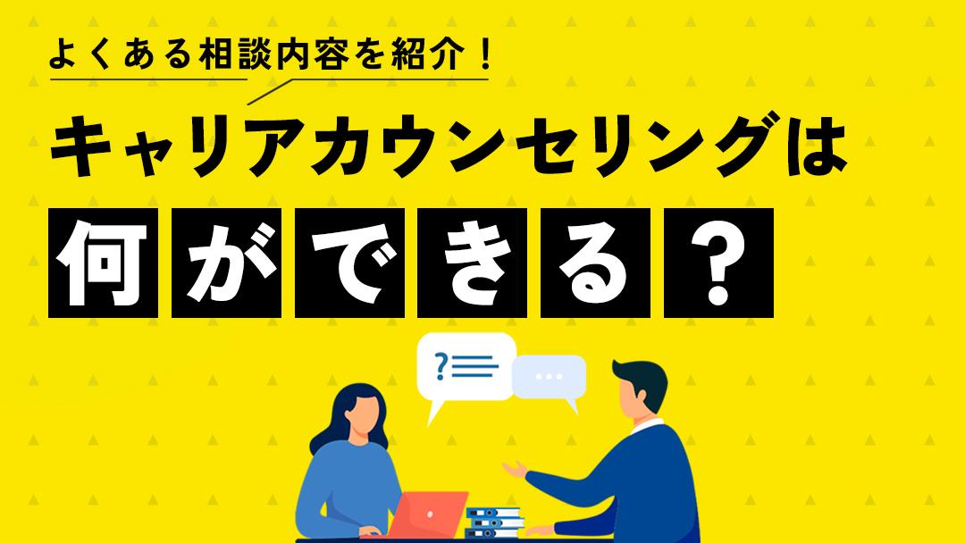 カテゴリー キャリアカウンセリング 相談内容 本記事では、キャリアカウンセリングで相談できる内容を具体的に紹介しています。
もしキャリアカウンセリングに興味がある人は参考にしてください。