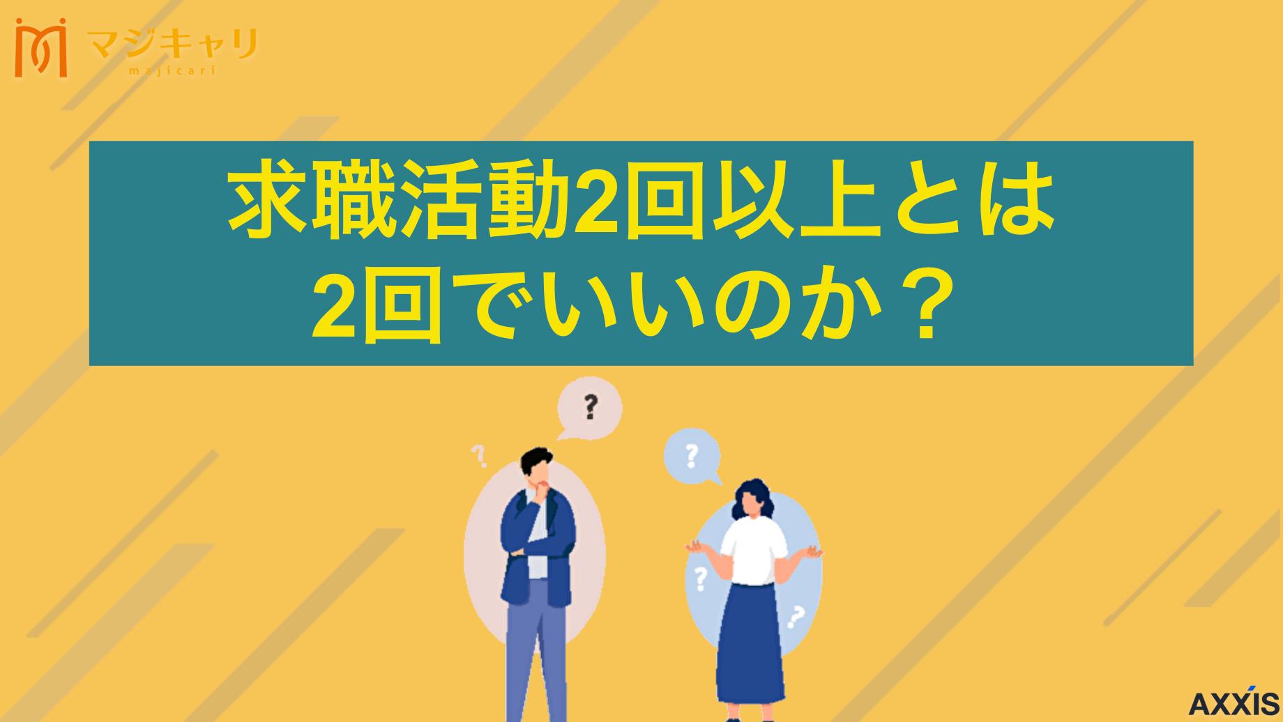 カテゴリー 求職活動2回以上とは2回でいいのか 求職活動2回以上とは2回でいいのか？については、結論2回で大丈夫です。最低限の回数で済ませるための裏技と、ハローワークに認められる活動を解説。求職活動実績作りが間に合わない時の対処法も紹介していますので参考にしてみてください。