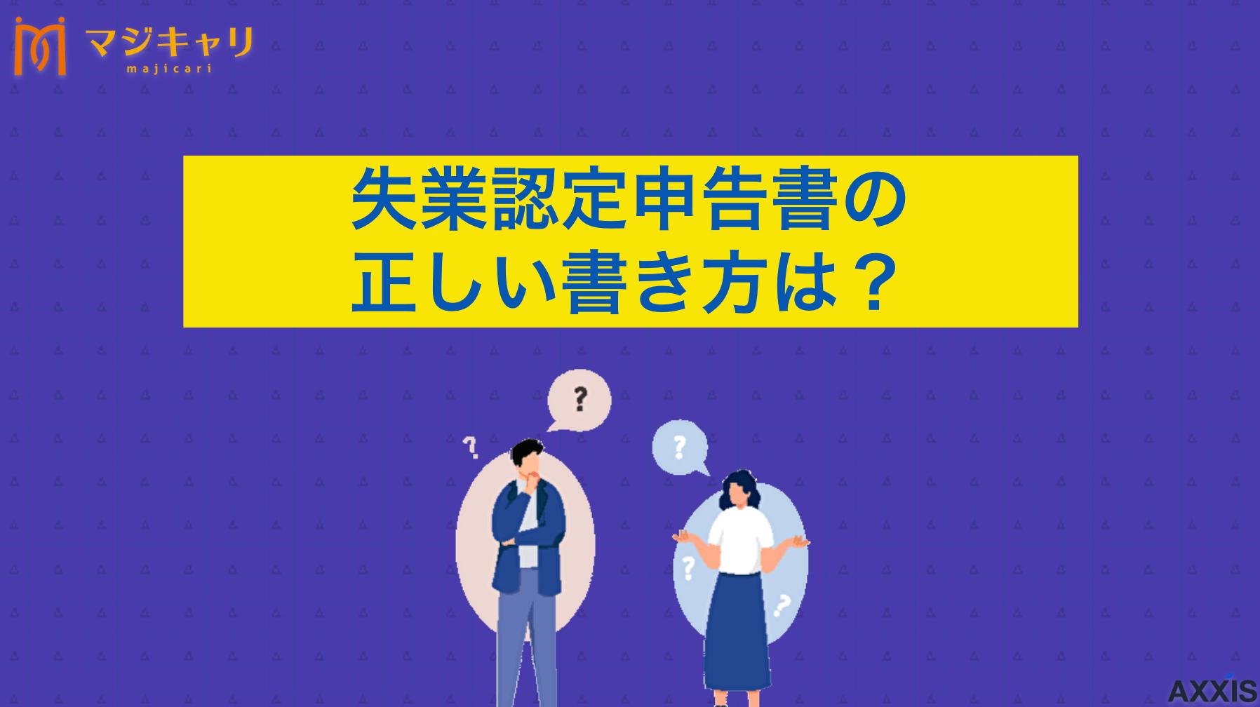 タグ 失業認定申告書の正しい書き方は？転職につながる求職活動実績作りの方法も解説 失業認定申告書の利用別の正しい書き方と、認められる求職活動実績の作り方を網羅的に解説します。手当を受け取る際の注意点や記入例も詳しく説明。失業手当の受給をスムーズに進めたい方は必見です。